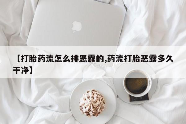 米非米索购买【打胎药流怎么排恶露的,药流打胎恶露多久干净】