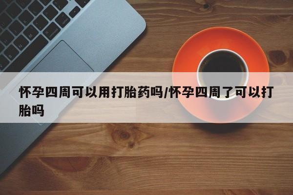 米非米索购买怀孕四周可以用打胎药吗/怀孕四周了可以打胎吗