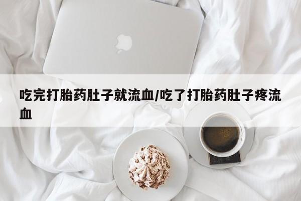 米非米索购买吃完打胎药肚子就流血/吃了打胎药肚子疼流血