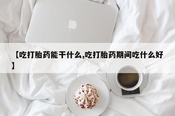 米非米索购买【吃打胎药能干什么,吃打胎药期间吃什么好】