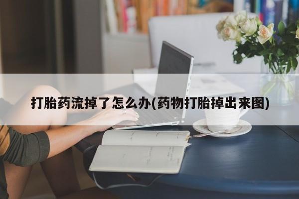 米非米索购买打胎药流掉了怎么办(药物打胎掉出来图)