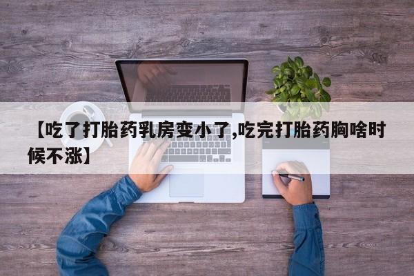 米非米索购买【吃了打胎药乳房变小了,吃完打胎药胸啥时候不涨】