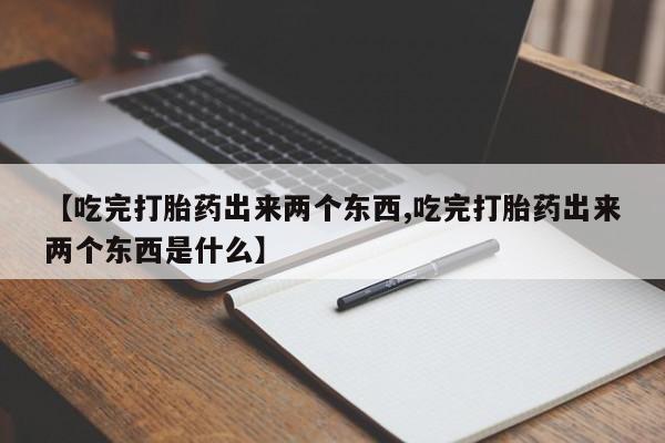 米非米索购买【吃完打胎药出来两个东西,吃完打胎药出来两个东西是什么】