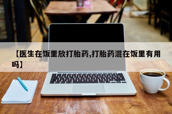 米非米索购买【医生在饭里放打胎药,打胎药混在饭里有用吗】
