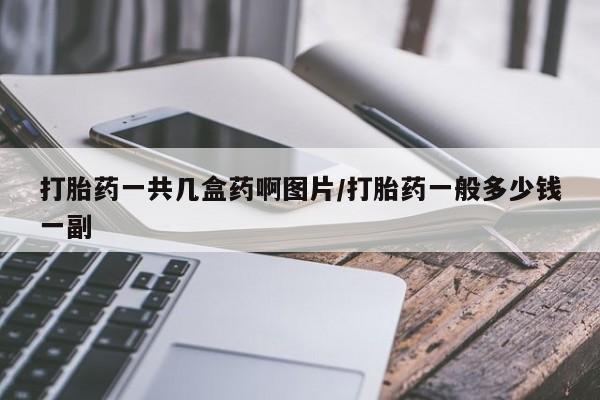 米非米索购买打胎药一共几盒药啊图片/打胎药一般多少钱一副