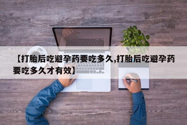 米非米索购买【打胎后吃避孕药要吃多久,打胎后吃避孕药要吃多久才有效】