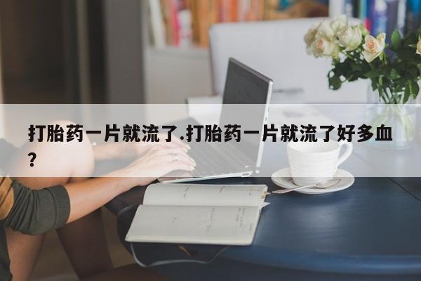 米非米索购买打胎药一片就流了.打胎药一片就流了好多血？