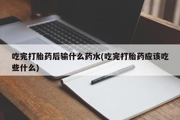 米非米索购买吃完打胎药后输什么药水(吃完打胎药应该吃些什么)