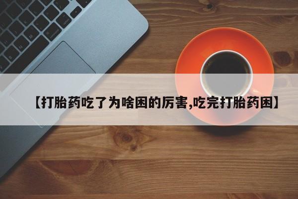 米非米索购买【打胎药吃了为啥困的厉害,吃完打胎药困】