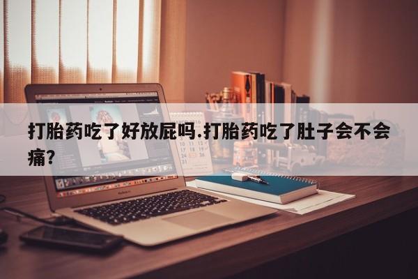 米非米索购买打胎药吃了好放屁吗.打胎药吃了肚子会不会痛?