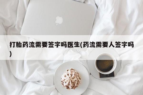 米非米索购买打胎药流需要签字吗医生(药流需要人签字吗)