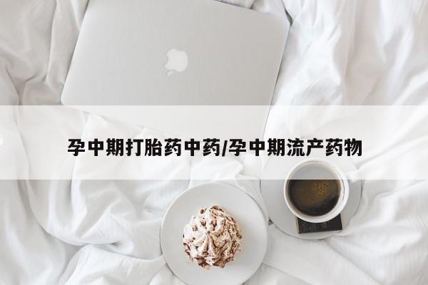 米非米索购买孕中期打胎药中药/孕中期流产药物
