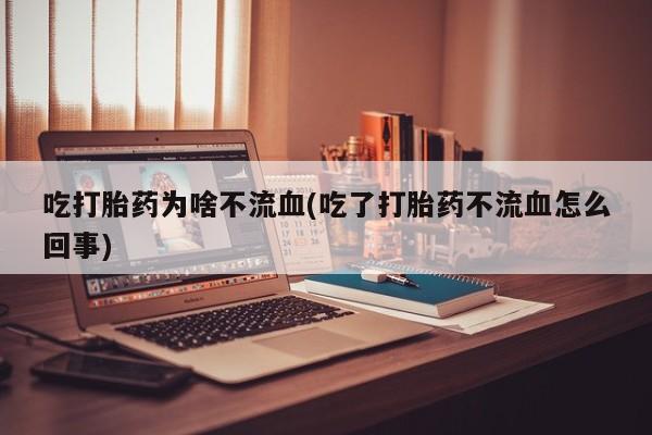 米非米索购买吃打胎药为啥不流血(吃了打胎药不流血怎么回事)