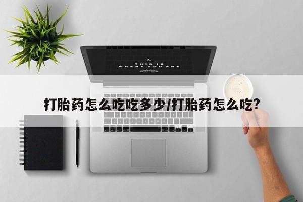 米非米索购买打胎药怎么吃吃多少/打胎药怎么吃?
