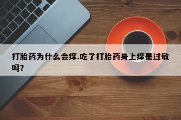 米非米索购买打胎药为什么会痒.吃了打胎药身上痒是过敏吗？