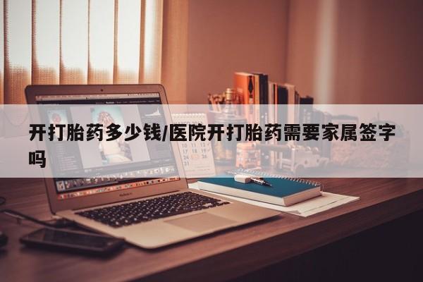 米非米索购买开打胎药多少钱/医院开打胎药需要家属签字吗