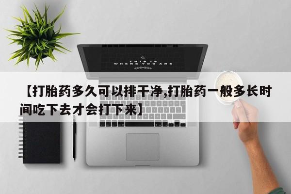 米非米索购买【打胎药多久可以排干净,打胎药一般多长时间吃下去才会打下来】