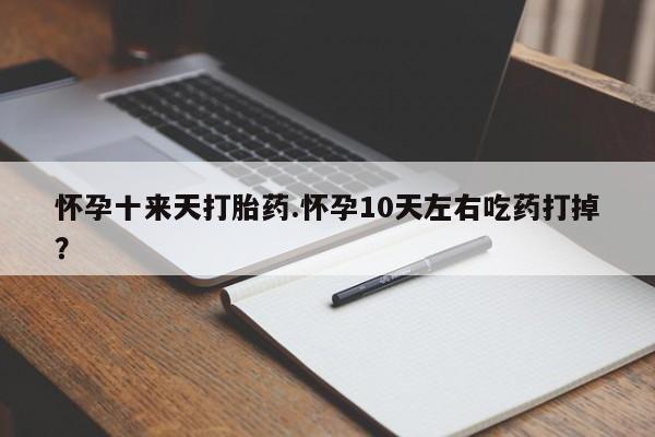 米非米索购买怀孕十来天打胎药.怀孕10天左右吃药打掉?
