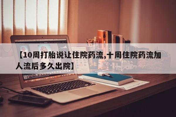 米非米索购买【10周打胎说让住院药流,十周住院药流加人流后多久出院】