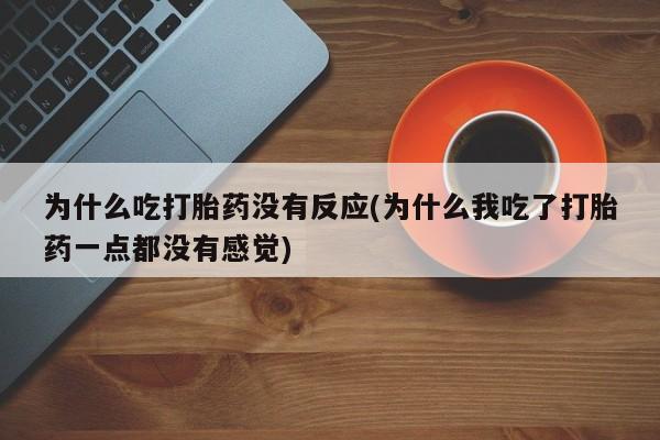 米非米索购买为什么吃打胎药没有反应(为什么我吃了打胎药一点都没有感觉)